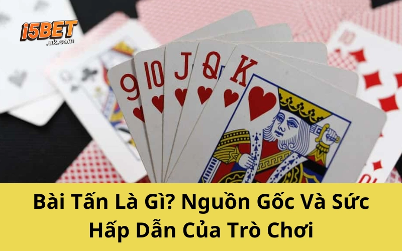 Bài Tấn Là Gì? Nguồn Gốc Và Sức Hấp Dẫn Của Trò Chơi