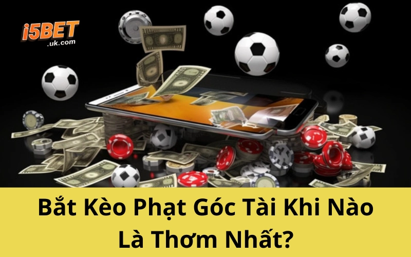 Bắt Kèo Phạt Góc Tài Khi Nào Là Thơm Nhất?