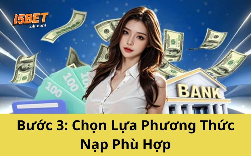 Hướng Dẫn Nạp Tiền i5BET Mới Nhất 2025 – Dễ Như Trở Bàn Tay Bước 3: Chọn Lựa Phương Thức Nạp Phù Hợp