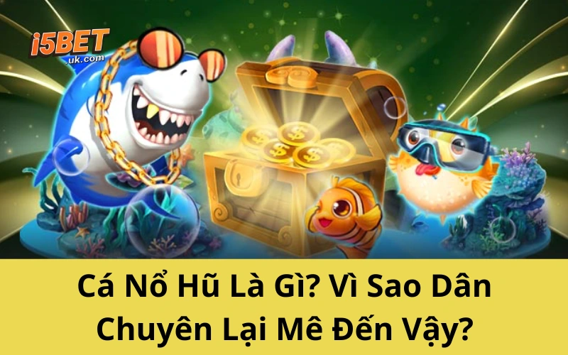 Cá Nổ Hũ Là Gì? Vì Sao Dân Chuyên Lại Mê Đến Vậy?