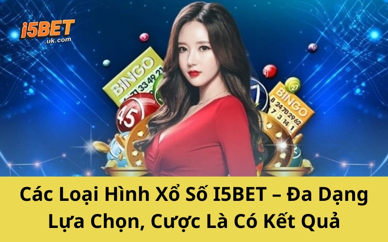 Các Loại Hình Xổ Số I5BET – Đa Dạng Lựa Chọn, Cược Là Có Kết Quả