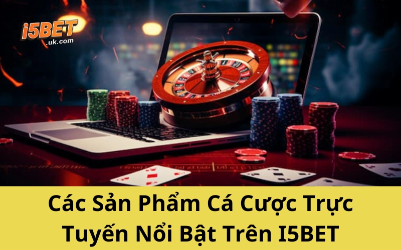 Giới Thiệu I5BET – Nhà Cái Đáng Tin Cho Dân Cá Cược Việt Các Sản Phẩm Cá Cược Trực Tuyến Nổi Bật Trên I5BET