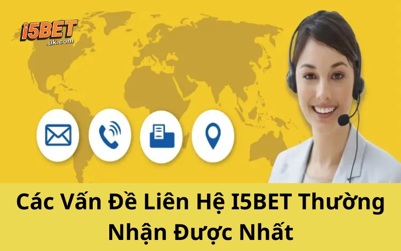 Liên Hệ I5BET Nhanh Nhất 2025: Hỗ Trợ 24/7, Uy Tín Các Vấn Đề Liên Hệ I5BET Thường Nhận Được Nhất