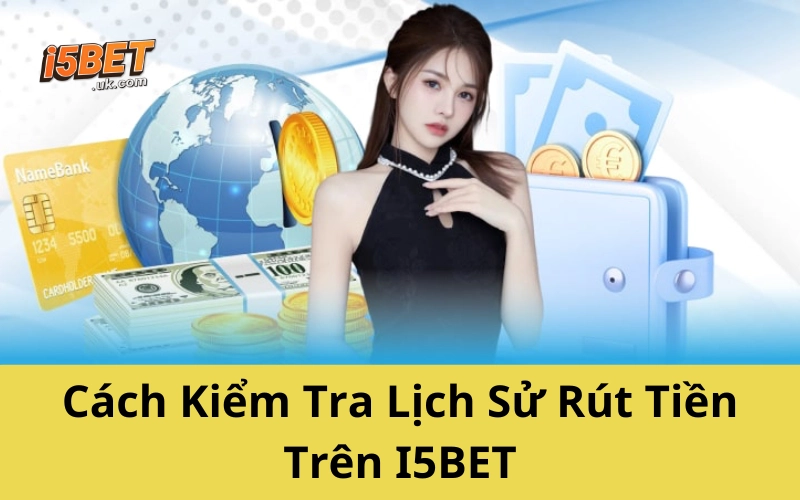 Cách Kiểm Tra Lịch Sử Rút Tiền Trên I5BET