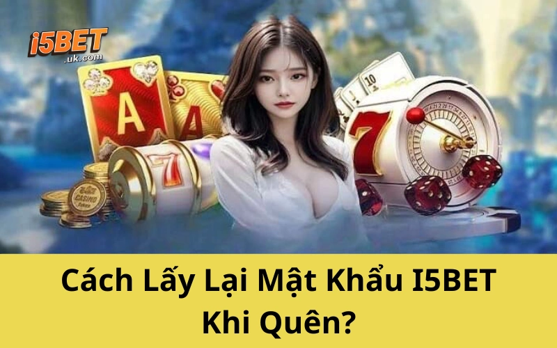 Cách Lấy Lại Mật Khẩu I5BET Khi Quên?