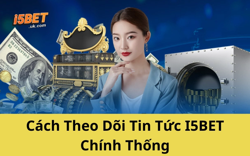 Cách Theo Dõi Tin Tức I5BET Chính Thống