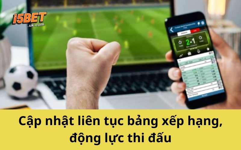 Cập nhật liên tục bảng xếp hạng, động lực thi đấu