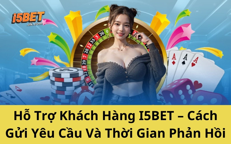 Hỗ Trợ Khách Hàng I5BET – Cách Gửi Yêu Cầu Và Thời Gian Phản Hồi