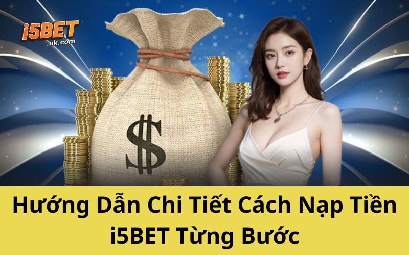 Hướng Dẫn Nạp Tiền i5BET Mới Nhất 2025 – Dễ Như Trở Bàn Tay Hướng Dẫn Chi Tiết Cách Nạp Tiền i5BET Từng Bước