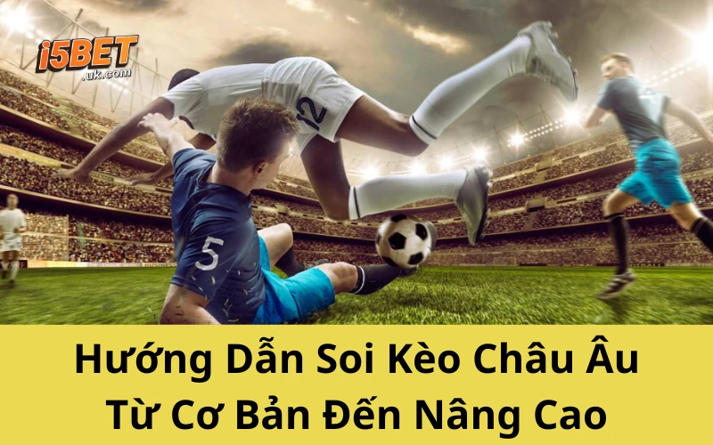 Hướng Dẫn Soi Kèo Châu Âu Từ Cơ Bản Đến Nâng Cao