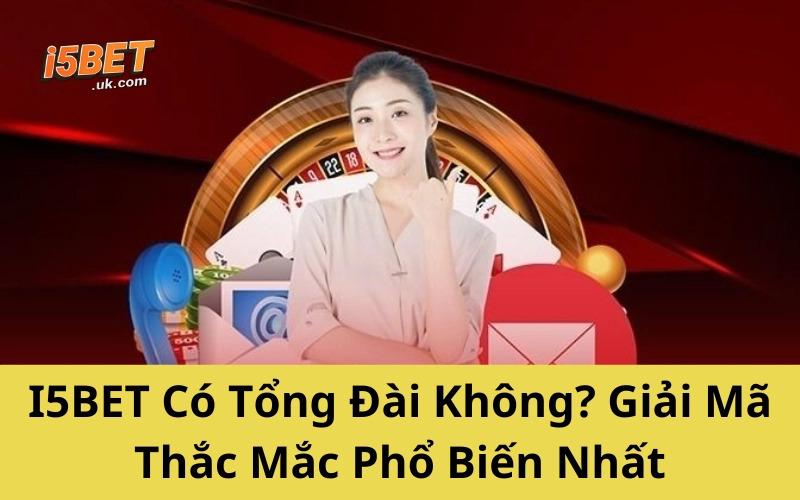 Liên Hệ I5BET Nhanh Nhất 2025: Hỗ Trợ 24/7, Uy Tín I5BET Có Tổng Đài Không? Giải Mã Thắc Mắc Phổ Biến Nhất