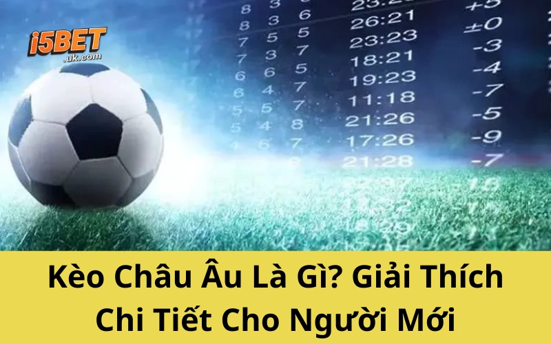 Kèo Châu Âu Là Gì? Giải Thích Chi Tiết Cho Người Mới