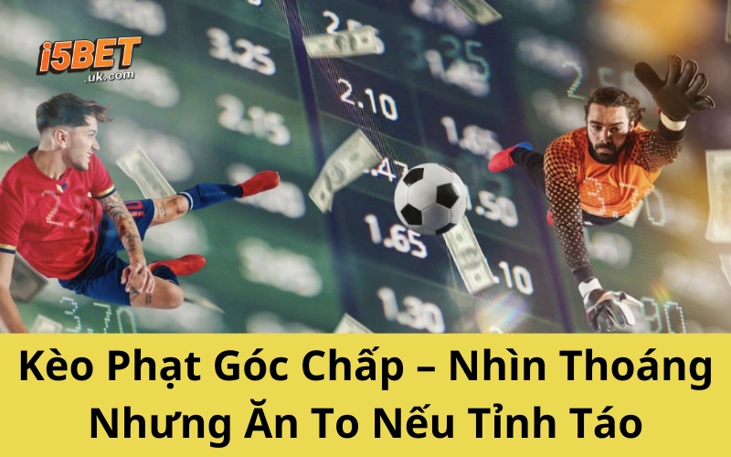 Kèo Phạt Góc Chấp – Nhìn Thoáng Nhưng Ăn To Nếu Tỉnh Táo