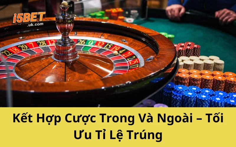 Kết Hợp Cược Trong Và Ngoài – Tối Ưu Tỉ Lệ Trúng