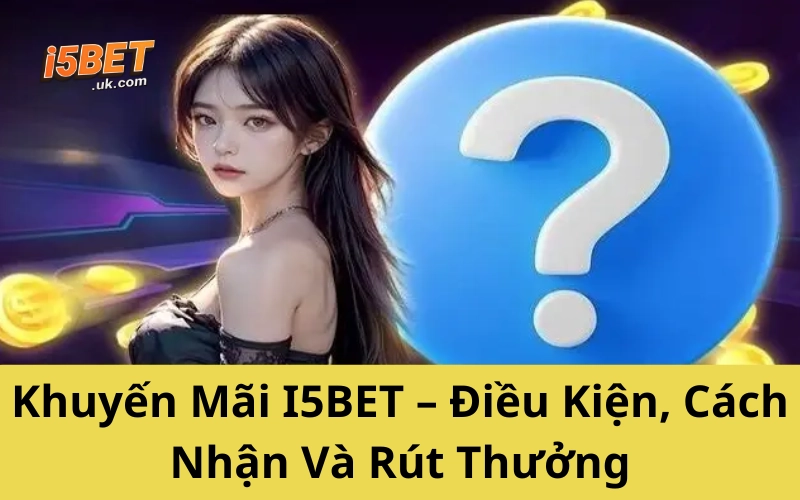 Khuyến Mãi I5BET – Điều Kiện, Cách Nhận Và Rút Thưởng