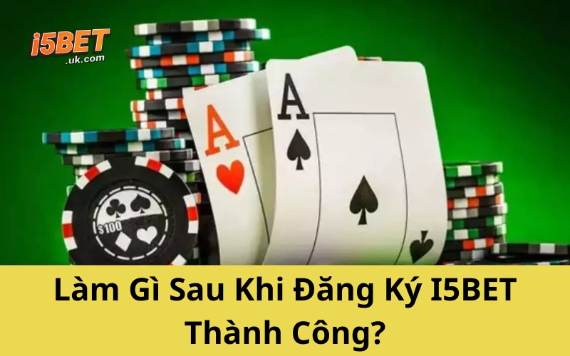 Hướng Dẫn Đăng Ký I5BET Đơn Giản Dành Cho Newbie Làm Gì Sau Khi Đăng Ký I5BET Thành Công