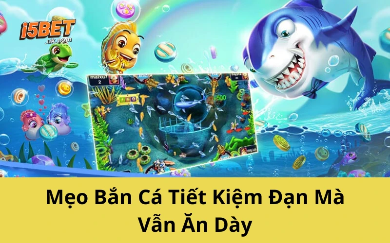 Mẹo Bắn Cá Tiết Kiệm Đạn Mà Vẫn Ăn Dày
