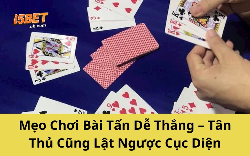 Mẹo Chơi Bài Tấn Dễ Thắng – Tân Thủ Cũng Lật Ngược Cục Diện