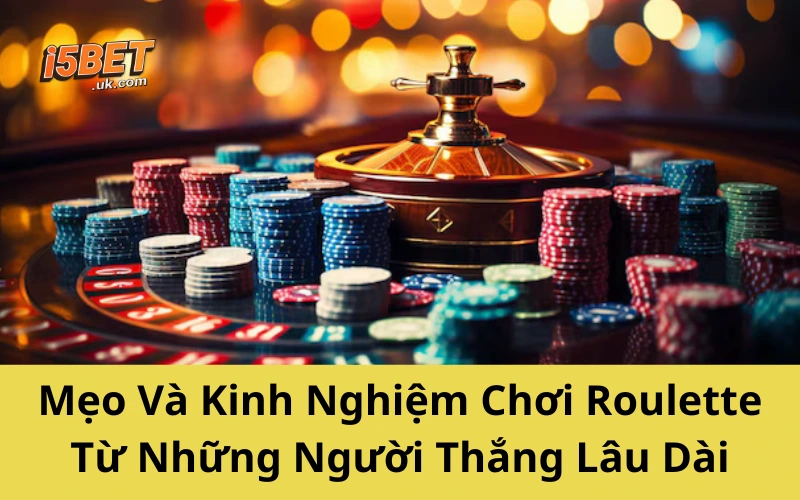 Mẹo Và Kinh Nghiệm Chơi Roulette Từ Những Người Thắng Lâu Dài