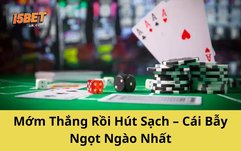 Mớm Thắng Rồi Hút Sạch – Cái Bẫy Ngọt Ngào Nhất