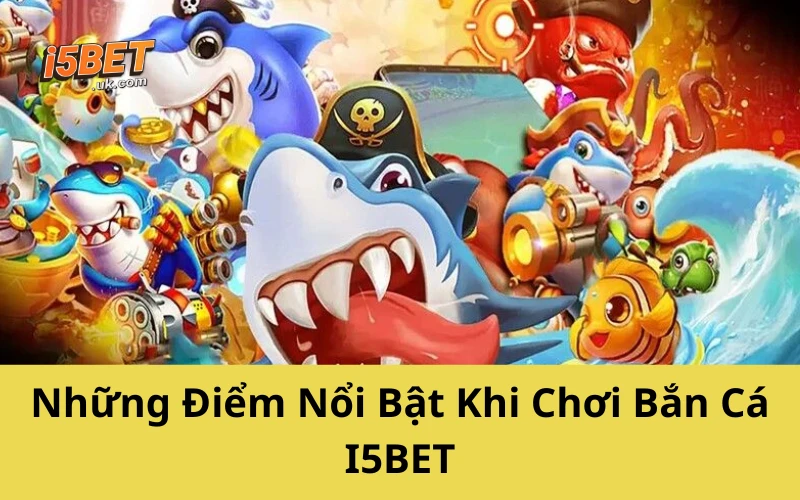 Những Điểm Nổi Bật Khi Chơi Bắn Cá I5BET