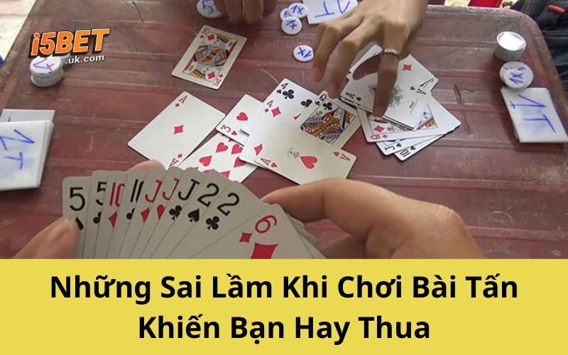 Những Sai Lầm Khi Chơi Bài Tấn Khiến Bạn Hay Thua