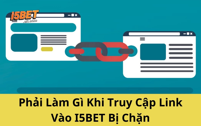 Phải Làm Gì Khi Truy Cập Link Vào I5BET Bị Chặn
