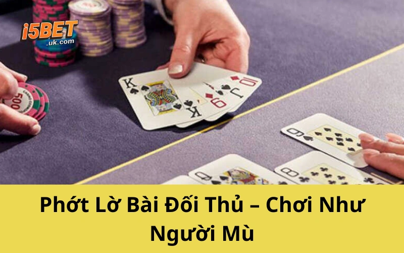 Phớt Lờ Bài Đối Thủ – Chơi Như Người Mù