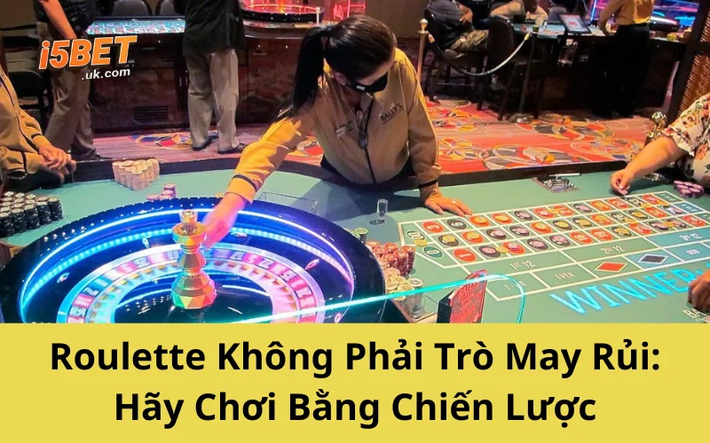 Roulette Không Phải Trò May Rủi: Hãy Chơi Bằng Chiến Lược