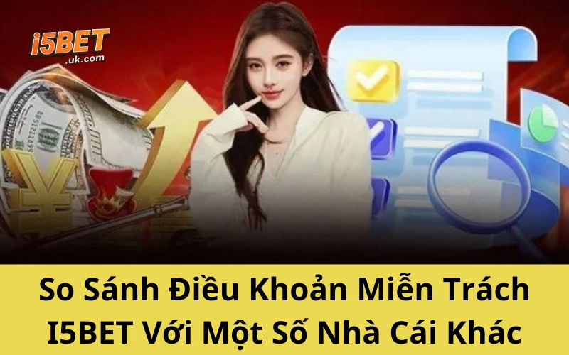 So Sánh Điều Khoản Miễn Trừ Trách Nhiệm I5BET Với Một Số Nhà Cái Khác