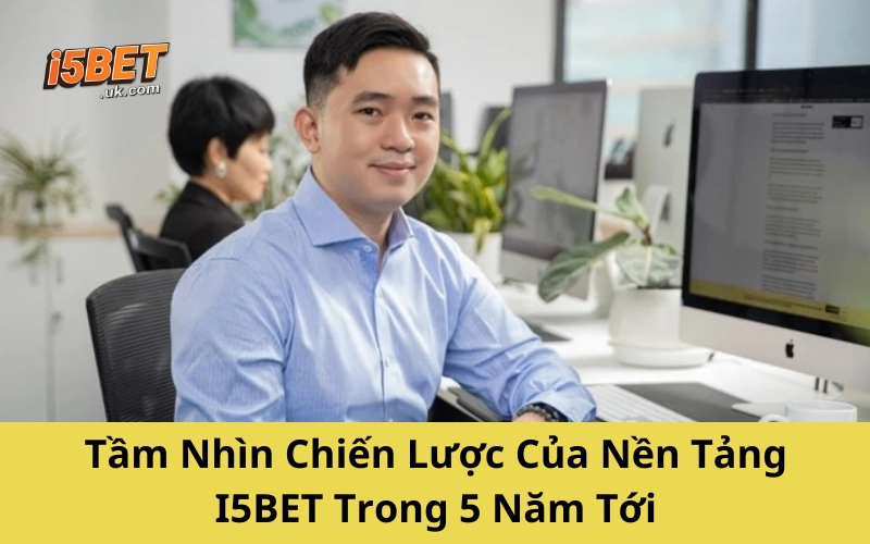 Tầm Nhìn Chiến Lược Của Nền Tảng I5BET Trong 5 Năm Tới