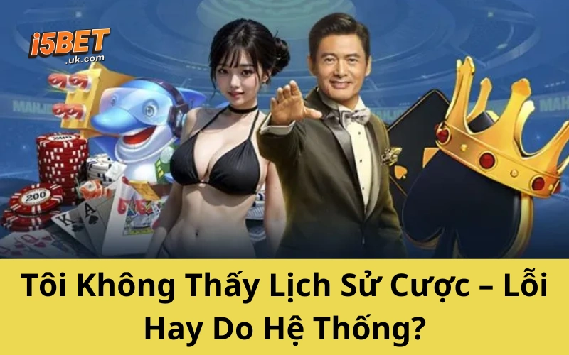 Tôi Không Thấy Lịch Sử Cược – Lỗi Hay Do Hệ Thống?