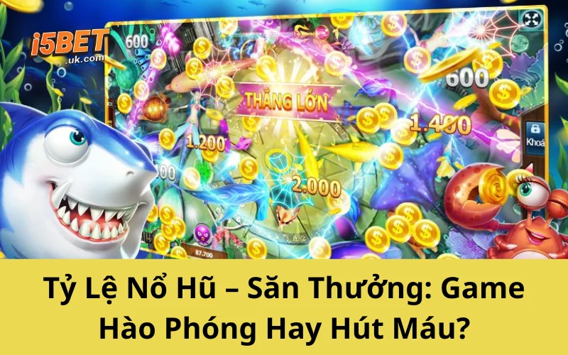 Tỷ Lệ Nổ Hũ – Săn Thưởng: Game Hào Phóng Hay Hút Máu?