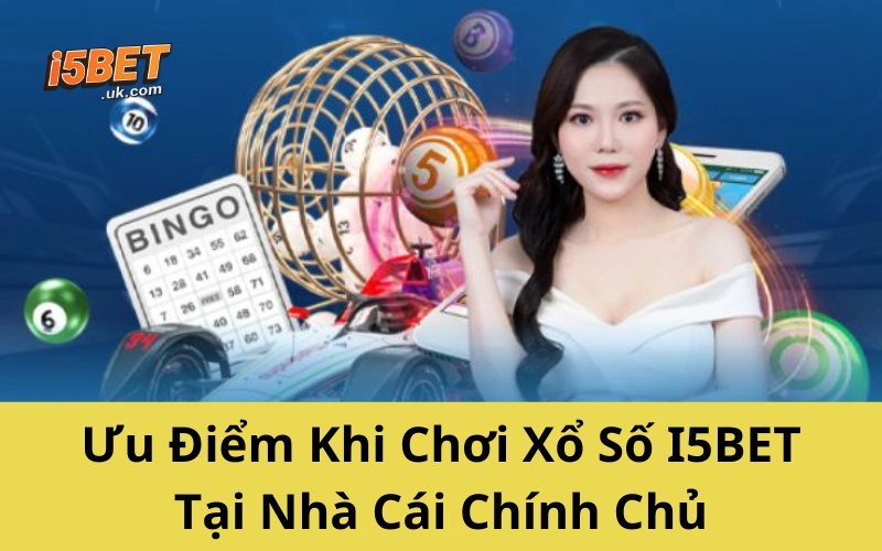 Ưu Điểm Khi Chơi Xổ Số I5BET Tại Nhà Cái Chính Chủ