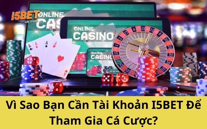 Hướng Dẫn Đăng Ký I5BET Đơn Giản Dành Cho Newbie Vì Sao Bạn Cần Tài Khoản I5BET Để Tham Gia Cá Cược