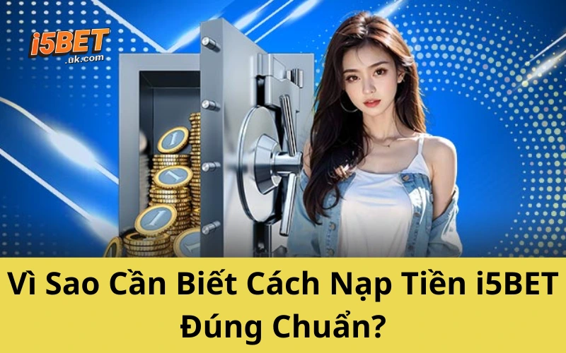 Hướng Dẫn Nạp Tiền i5BET Mới Nhất 2025 – Dễ Như Trở Bàn Tay Vì Sao Cần Biết Cách Nạp Tiền i5BET Đúng Chuẩn?