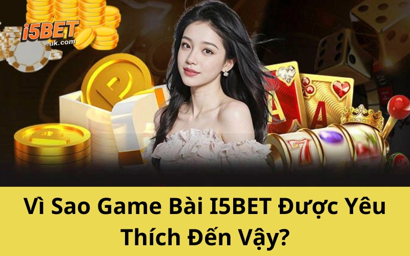 Vì Sao Game Bài I5BET Được Yêu Thích Đến Vậy?