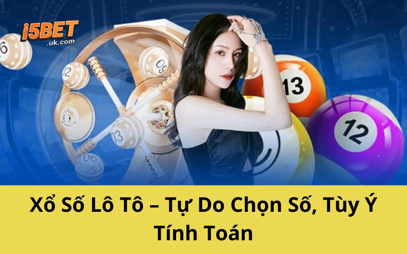 Xổ Số Lô Tô – Tự Do Chọn Số, Tùy Ý Tính Toán