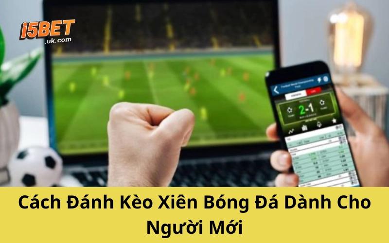 Cách Đánh Kèo Xiên Bóng Đá Dành Cho Người Mới