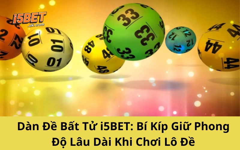 Dàn Đề Bất Tử i5BET: Bí Kíp Giữ Phong Độ Lâu Dài Khi Chơi Lô Đề