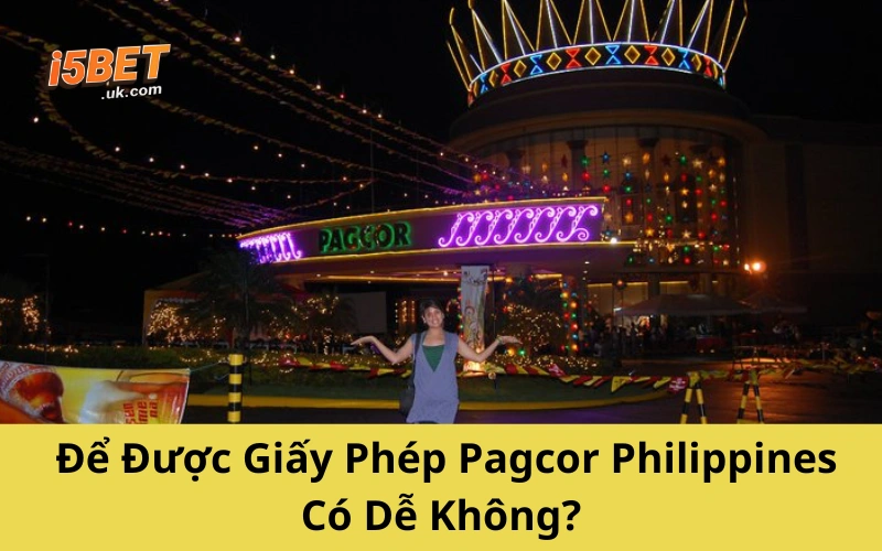 Để Được Giấy Phép Pagcor Philippines Có Dễ Không?