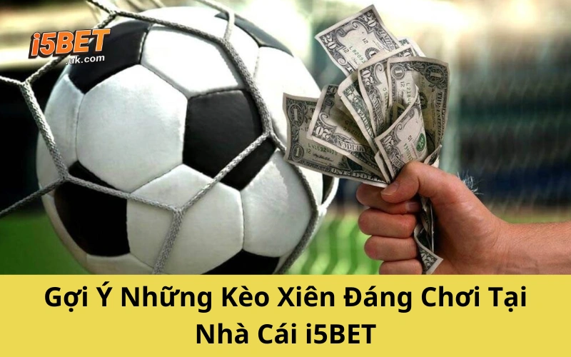 Gợi Ý Những Kèo Xiên Đáng Chơi Tại Nhà Cái i5BET