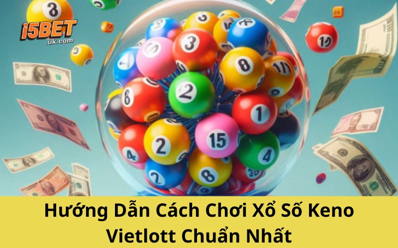 Hướng Dẫn Cách Chơi Xổ Số Keno Vietlott Chuẩn Nhất