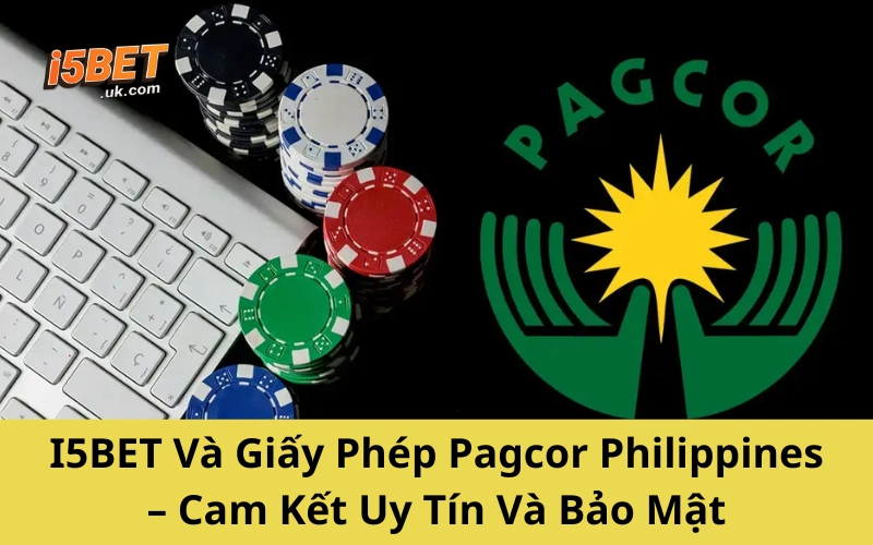 I5BET Và Giấy Phép Pagcor Philippines – Cam Kết Uy Tín Và Bảo Mật