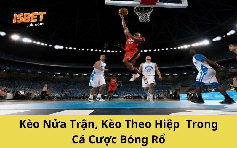 Kèo Nửa Trận, Kèo Theo Hiệp Trong Cá Cược Bóng Rổ