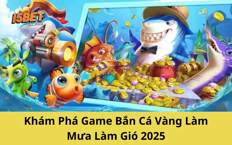 Khám Phá Game Bắn Cá Vàng Làm Mưa Làm Gió 2025