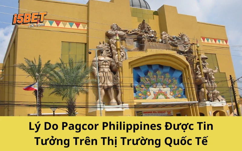 Lý Do Pagcor Philippines Được Tin Tưởng Trên Thị Trường Quốc Tế