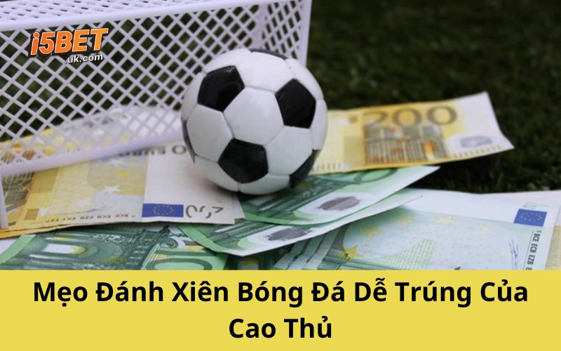 Mẹo Đánh Xiên Bóng Đá Dễ Trúng Của Cao Thủ