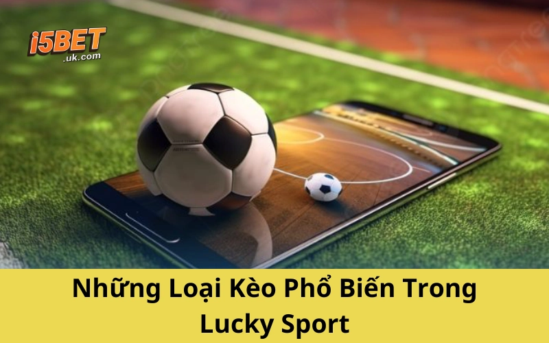 Những Loại Kèo Phổ Biến Trong Lucky Sport