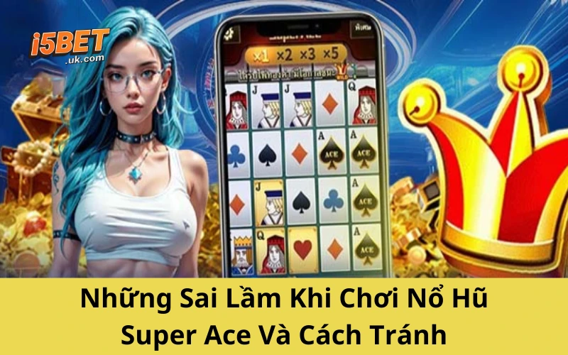 Những Sai Lầm Khi Chơi Nổ Hũ Super Ace Và Cách Tránh